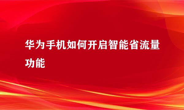 华为手机如何开启智能省流量功能