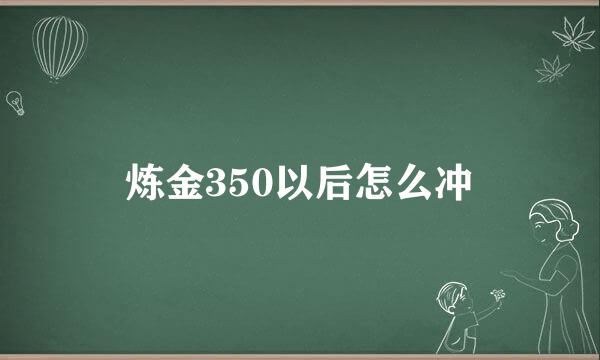 炼金350以后怎么冲