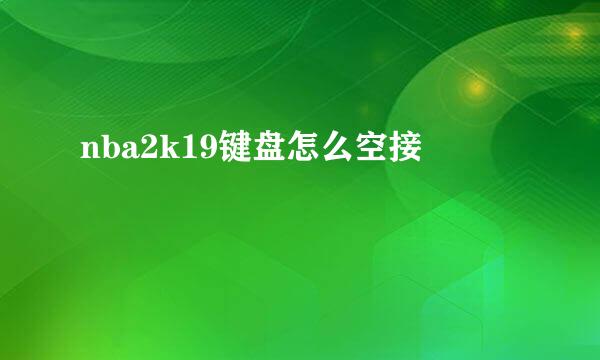 nba2k19键盘怎么空接