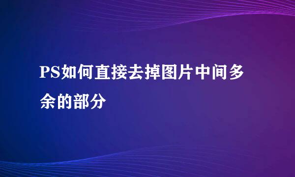 PS如何直接去掉图片中间多余的部分