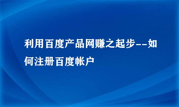 利用百度产品网赚之起步--如何注册百度帐户