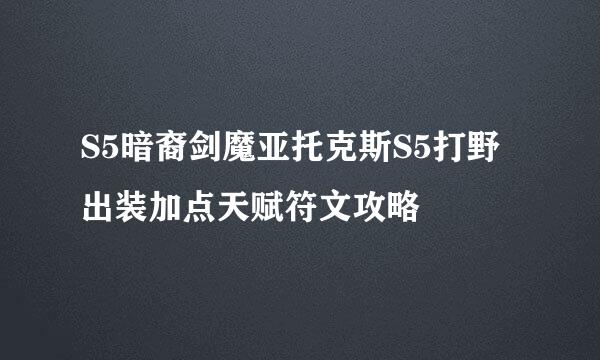 S5暗裔剑魔亚托克斯S5打野出装加点天赋符文攻略