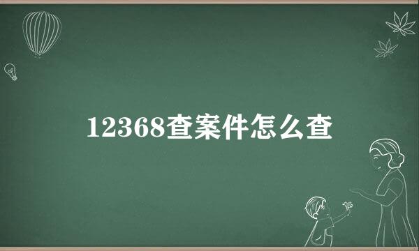 12368查案件怎么查