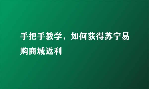 手把手教学，如何获得苏宁易购商城返利