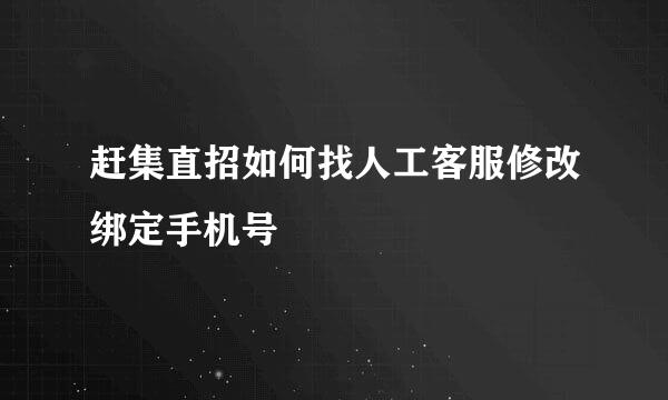 赶集直招如何找人工客服修改绑定手机号