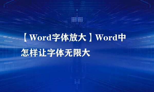 【Word字体放大】Word中怎样让字体无限大