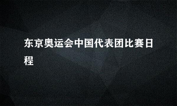 东京奥运会中国代表团比赛日程