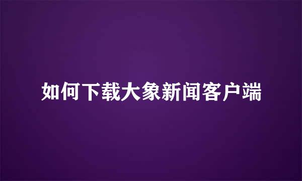 如何下载大象新闻客户端