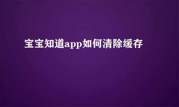 宝宝知道app如何清除缓存