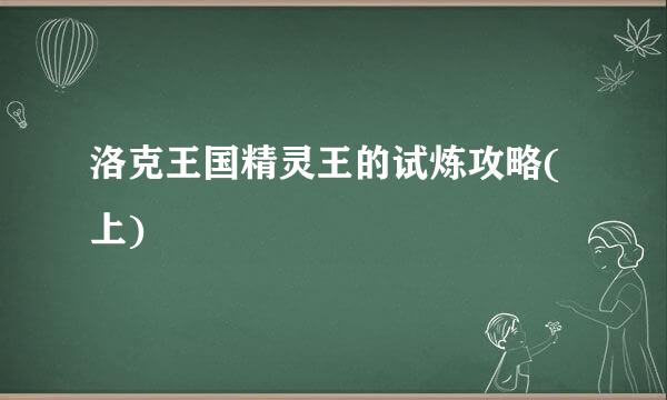 洛克王国精灵王的试炼攻略(上)