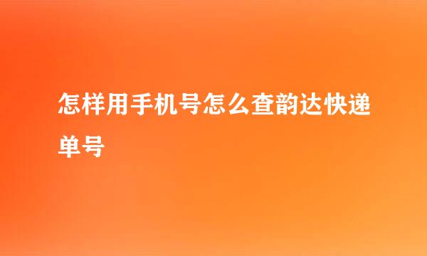 怎样用手机号怎么查韵达快递单号