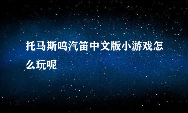 托马斯鸣汽笛中文版小游戏怎么玩呢