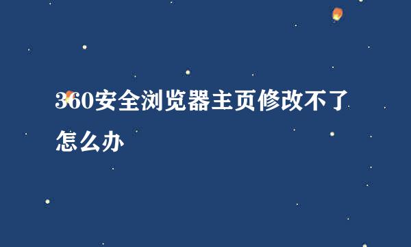 360安全浏览器主页修改不了怎么办