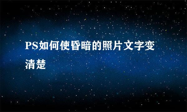 PS如何使昏暗的照片文字变清楚