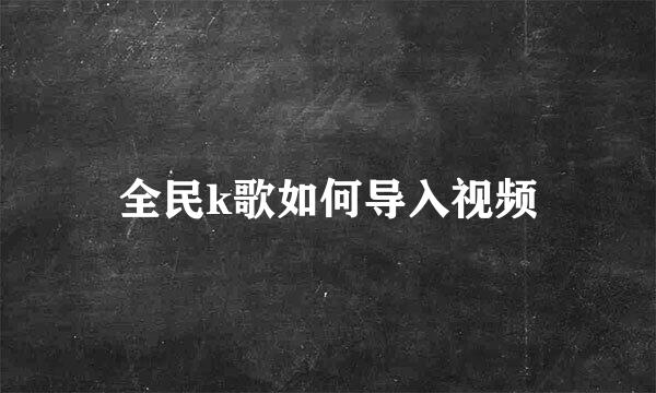 全民k歌如何导入视频