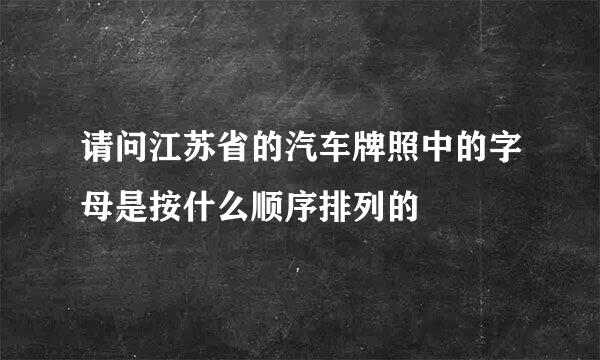 请问江苏省的汽车牌照中的字母是按什么顺序排列的