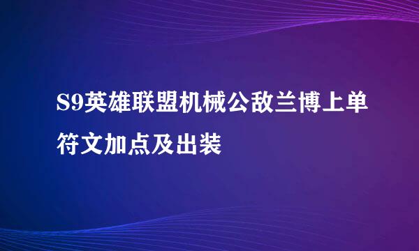 S9英雄联盟机械公敌兰博上单符文加点及出装