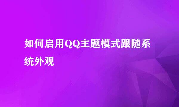 如何启用QQ主题模式跟随系统外观