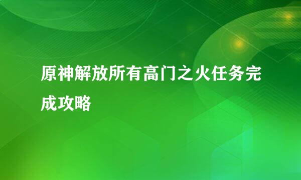 原神解放所有高门之火任务完成攻略