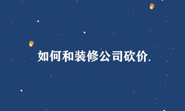 如何和装修公司砍价