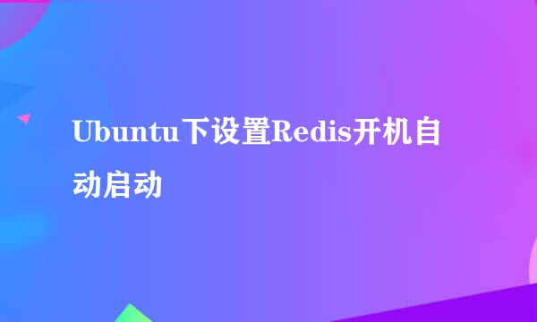 Ubuntu下设置Redis开机自动启动