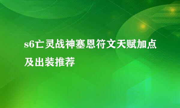 s6亡灵战神塞恩符文天赋加点及出装推荐