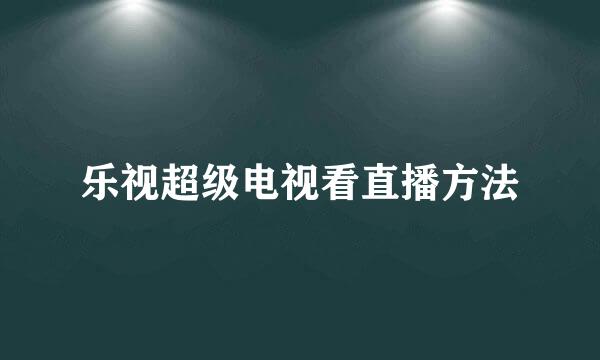 乐视超级电视看直播方法