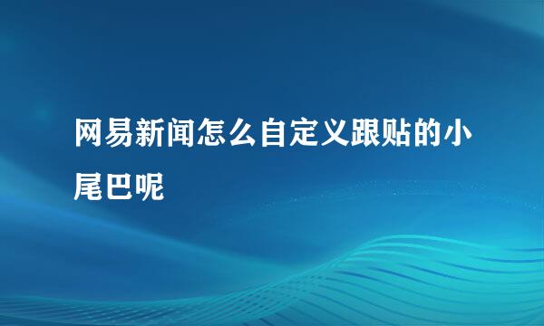 网易新闻怎么自定义跟贴的小尾巴呢