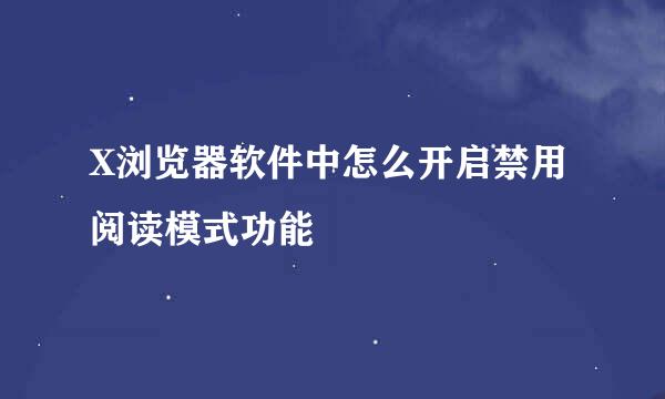 X浏览器软件中怎么开启禁用阅读模式功能