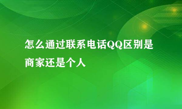 怎么通过联系电话QQ区别是商家还是个人