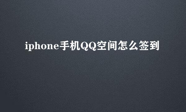 iphone手机QQ空间怎么签到