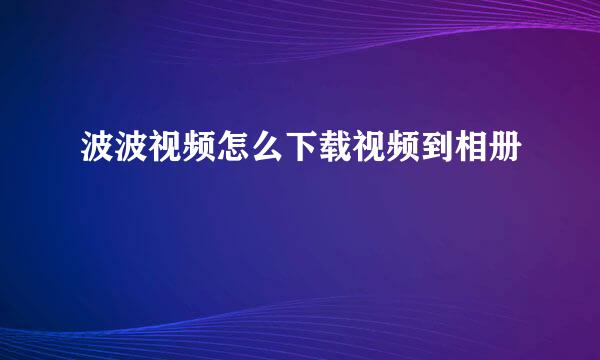 波波视频怎么下载视频到相册