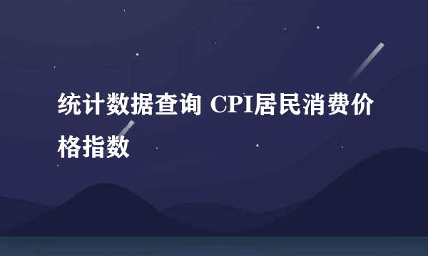 统计数据查询 CPI居民消费价格指数