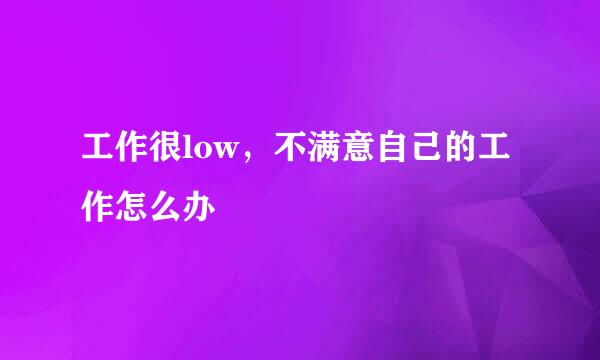 工作很low，不满意自己的工作怎么办