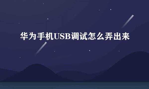 华为手机USB调试怎么弄出来