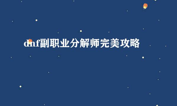 dnf副职业分解师完美攻略