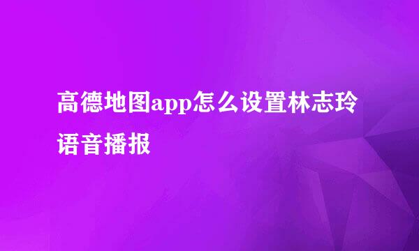 高德地图app怎么设置林志玲语音播报