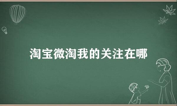 淘宝微淘我的关注在哪