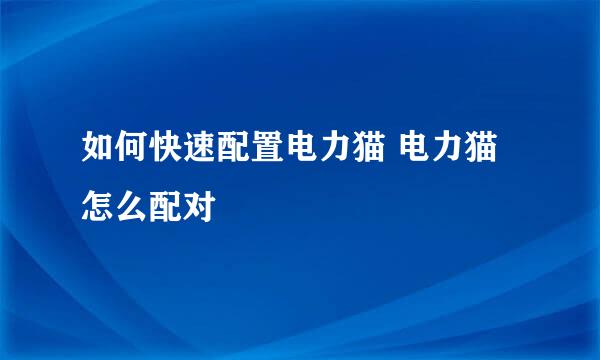 如何快速配置电力猫 电力猫怎么配对