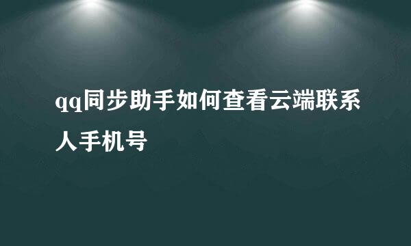 qq同步助手如何查看云端联系人手机号