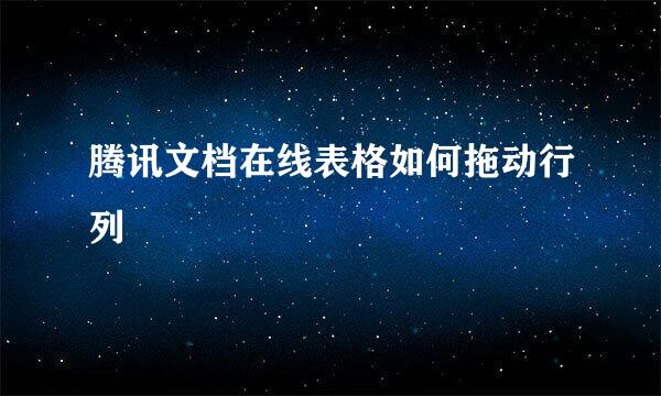 腾讯文档在线表格如何拖动行列