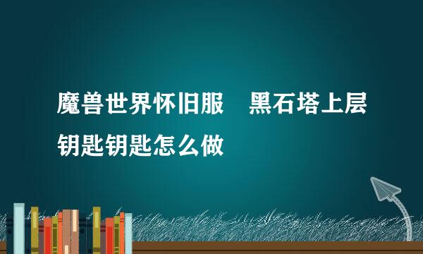 魔兽世界怀旧服黑石塔上层钥匙钥匙怎么做