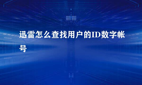 迅雷怎么查找用户的ID数字帐号