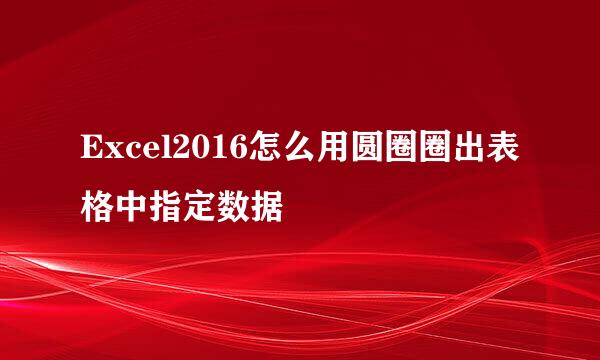 Excel2016怎么用圆圈圈出表格中指定数据