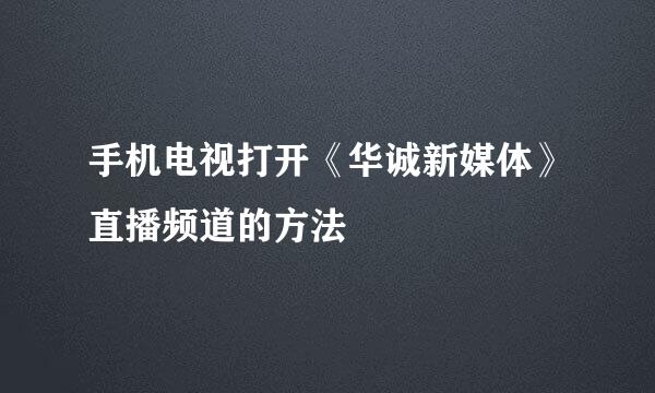 手机电视打开《华诚新媒体》直播频道的方法