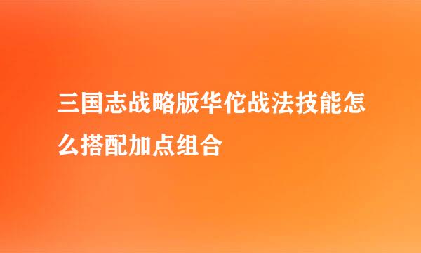 三国志战略版华佗战法技能怎么搭配加点组合