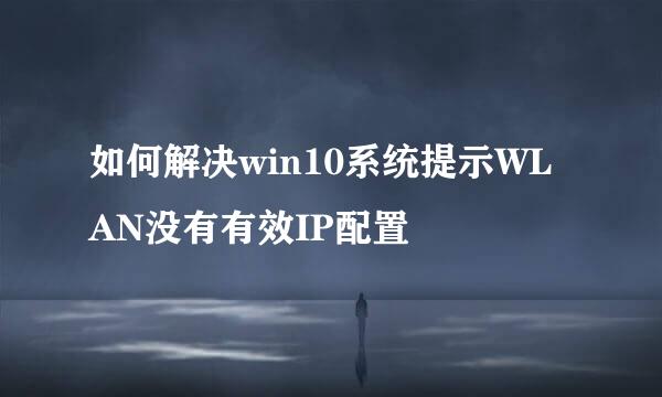 如何解决win10系统提示WLAN没有有效IP配置