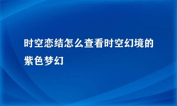 时空恋结怎么查看时空幻境的紫色梦幻