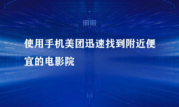 使用手机美团迅速找到附近便宜的电影院