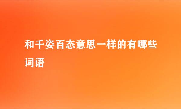 和千姿百态意思一样的有哪些词语